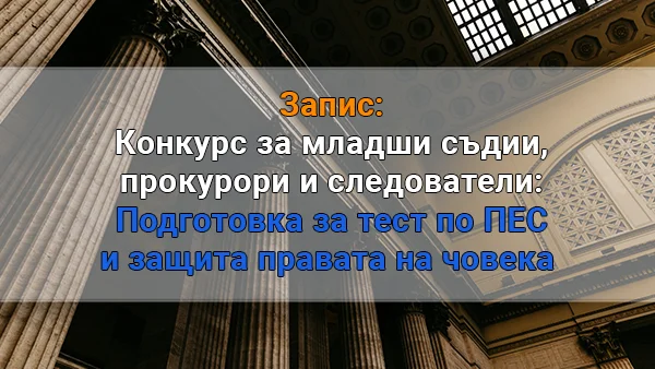 Подготовка за тест по право на ЕС и защита правата на човека: Конкурс за младши съдии, прокурори и следователи 2026 г.